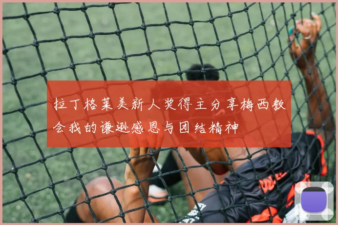 拉丁格莱美新人奖得主分享梅西教会我的谦逊感恩与团结精神