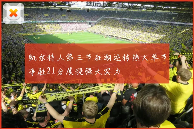 凯尔特人第三节狂潮逆转热火单节净胜21分展现强大实力