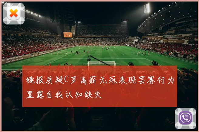 镜报质疑C罗高薪无冠表现罢赛行为显露自我认知缺失
