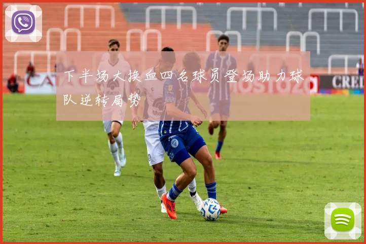 下半场大换血四名球员登场助力球队逆转局势