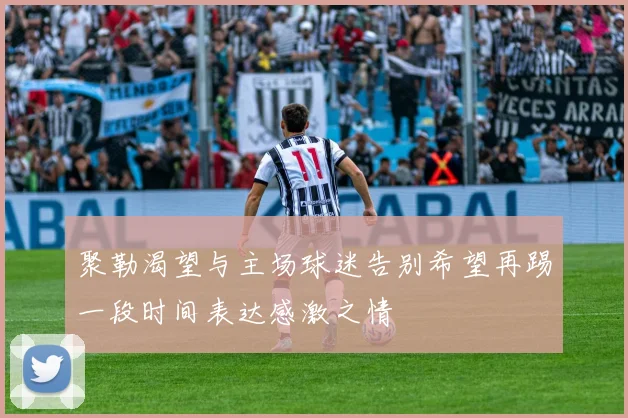 聚勒渴望与主场球迷告别希望再踢一段时间表达感激之情