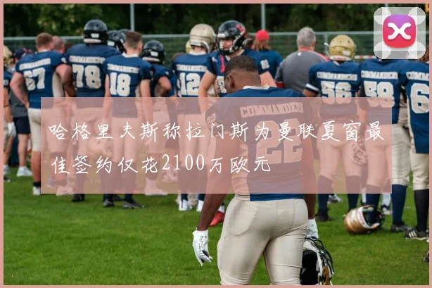 哈格里夫斯称拉门斯为曼联夏窗最佳签约仅花2100万欧元
