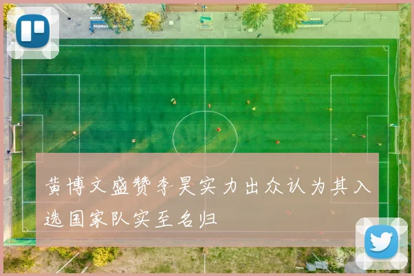 黄博文盛赞李昊实力出众认为其入选国家队实至名归