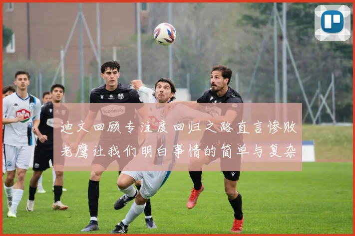 迪文回顾专注度回归之路直言惨败老鹰让我们明白事情的简单与复杂