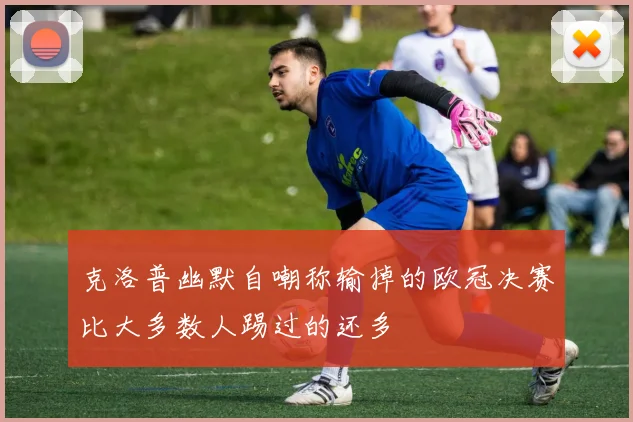 克洛普幽默自嘲称输掉的欧冠决赛比大多数人踢过的还多